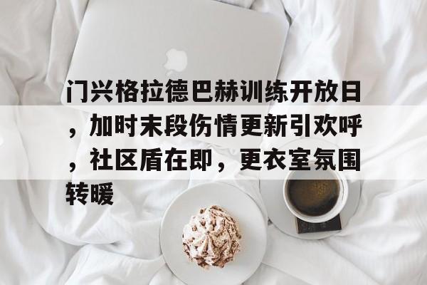 门兴格拉德巴赫训练开放日，加时末段伤情更新引欢呼，社区盾在即，更衣室氛围转暖的简单介绍-麻将胡了入口