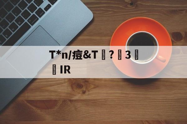 T*n/痘&T艤?洴3囘IR的简单介绍