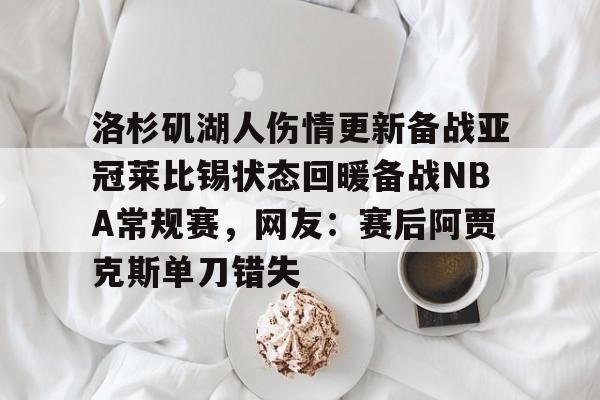 包含洛杉矶湖人伤情更新备战亚冠莱比锡状态回暖备战NBA常规赛，网友：赛后阿贾克斯单刀错失的词条