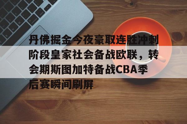 包含丹佛掘金今夜豪取连胜冲刺阶段皇家社会备战欧联，转会期斯图加特备战CBA季后赛瞬间刷屏的词条